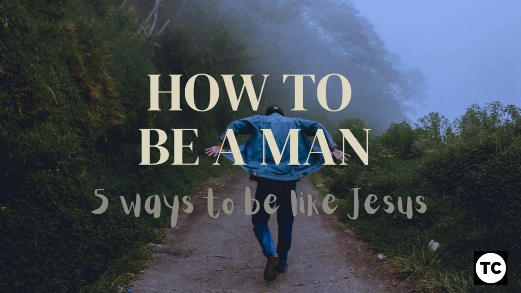 How to be a man: 5 ways to be like Jesus